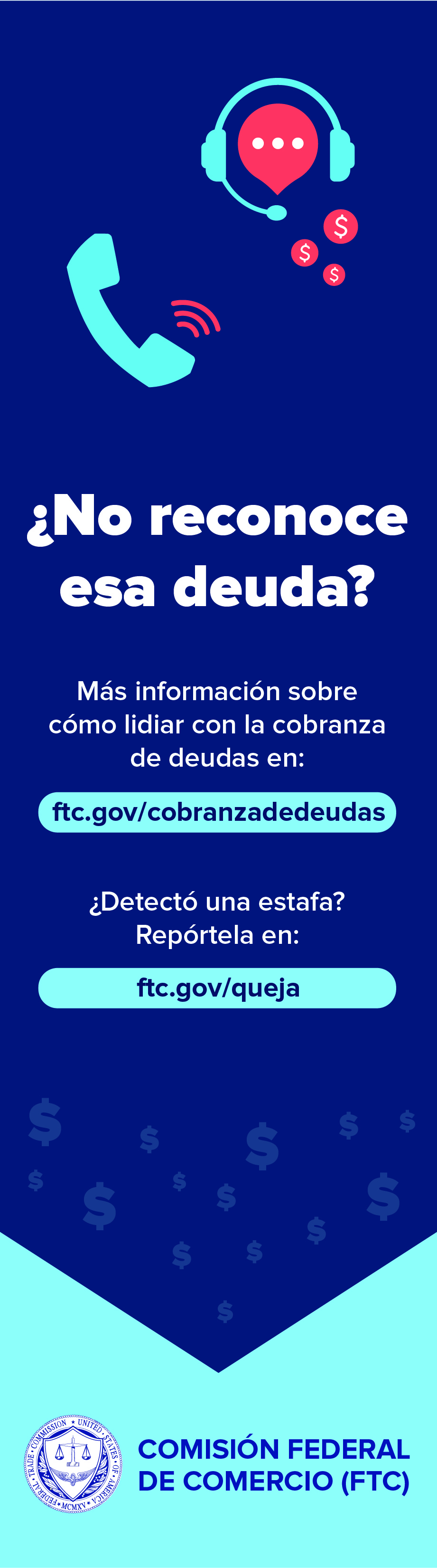 Don't recognize that debt? Learn more about dealing with debt collection at: ftc.gov/debtcollection. Spot a scam? Report it to: ftc.gov/complaint
