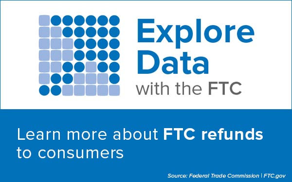 Explore Data with the FTC. Learn more about FTC refunds to consumers